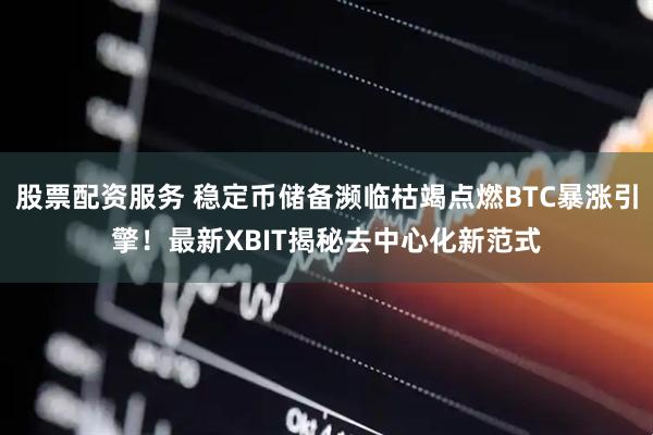 股票配资服务 稳定币储备濒临枯竭点燃BTC暴涨引擎！最新XBIT揭秘去中心化新范式